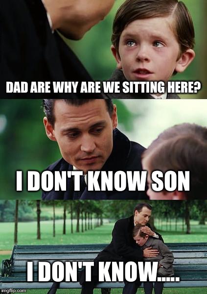 Finding Neverland Meme | DAD ARE WHY ARE WE SITTING HERE? I DON'T KNOW SON; I DON'T KNOW..... | image tagged in memes,finding neverland | made w/ Imgflip meme maker