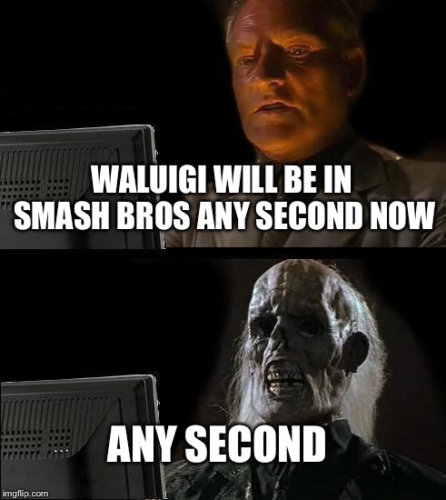 I'll Just Wait Here | WALUIGI WILL BE IN SMASH BROS ANY SECOND NOW; ANY SECOND | image tagged in memes,ill just wait here | made w/ Imgflip meme maker
