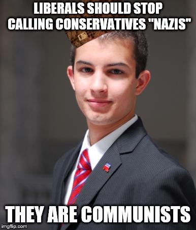 College Conservative  | LIBERALS SHOULD STOP CALLING CONSERVATIVES "NAZIS"; THEY ARE COMMUNISTS | image tagged in college conservative,scumbag | made w/ Imgflip meme maker