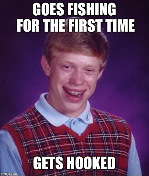 Bad Luck Fishing | GOES FISHING FOR THE FIRST TIME; GETS HOOKED | image tagged in memes,bad luck brian,fishing,hobbies,funny,funny memes | made w/ Imgflip meme maker