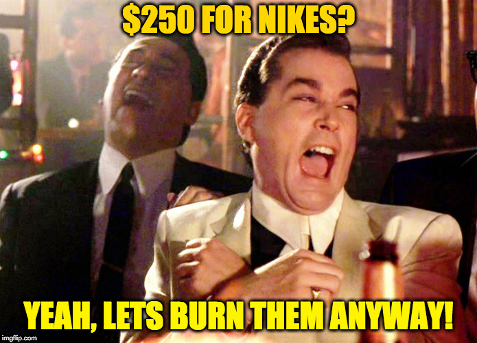 Good Fellas Hilarious Meme | $250 FOR NIKES? YEAH, LETS BURN THEM ANYWAY! | image tagged in memes,good fellas hilarious | made w/ Imgflip meme maker