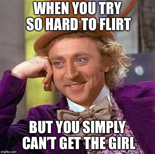 Creepy Condescending Wonka Meme | WHEN YOU TRY SO HARD TO FLIRT; BUT YOU SIMPLY CAN’T GET THE GIRL | image tagged in memes,creepy condescending wonka | made w/ Imgflip meme maker