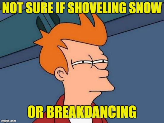 Futurama Fry Meme | NOT SURE IF SHOVELING SNOW OR BREAKDANCING | image tagged in memes,futurama fry | made w/ Imgflip meme maker