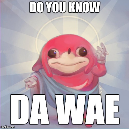 Do you know da wae | DO YOU KNOW DA WAE | image tagged in do you know da wae | made w/ Imgflip meme maker