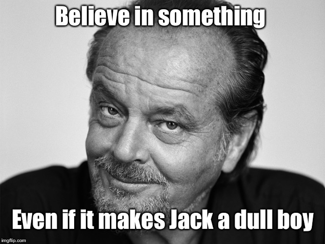 Jack Nicholson Black and White | Believe in something; Even if it makes Jack a dull boy | image tagged in jack nicholson black and white | made w/ Imgflip meme maker