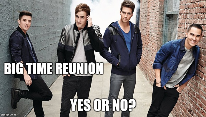 big time reunion  | BIG TIME REUNION; YES OR NO? | image tagged in reunion,rush,big,time | made w/ Imgflip meme maker