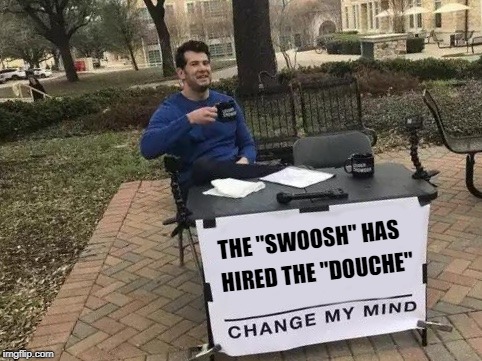 Change My Mind Meme | THE "SWOOSH" HAS; HIRED THE "DOUCHE" | image tagged in change my mind | made w/ Imgflip meme maker