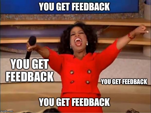 Oprah You Get A Meme | YOU GET FEEDBACK; YOU GET FEEDBACK; YOU GET FEEDBACK; YOU GET FEEDBACK | image tagged in memes,oprah you get a | made w/ Imgflip meme maker