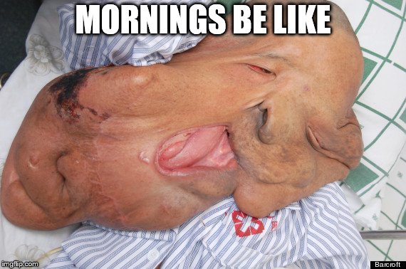 MORNINGS BE LIKE | made w/ Imgflip meme maker