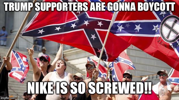 trump supporters |  TRUMP SUPPORTERS ARE GONNA BOYCOTT; NIKE IS SO SCREWED!! | image tagged in trump supporters,nike,boycott,memes,politics,trump | made w/ Imgflip meme maker