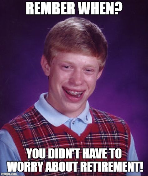 Bad Luck Brian Meme | REMBER WHEN? YOU DIDN'T HAVE TO WORRY ABOUT RETIREMENT! | image tagged in memes,bad luck brian | made w/ Imgflip meme maker