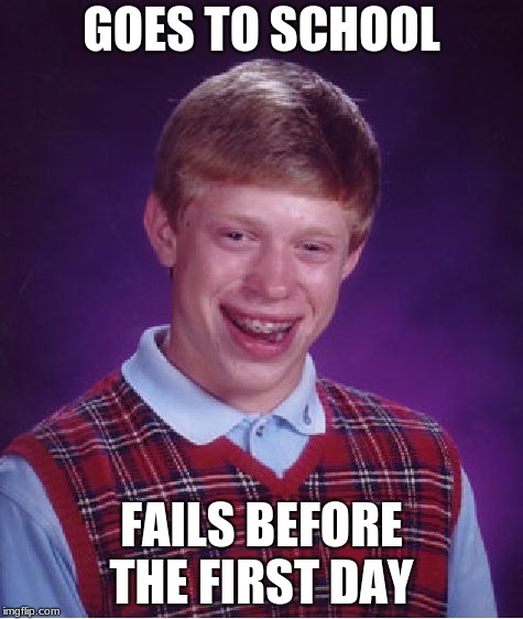 Bad Luck Brian | GOES TO SCHOOL; FAILS BEFORE THE FIRST DAY | image tagged in memes,bad luck brian | made w/ Imgflip meme maker
