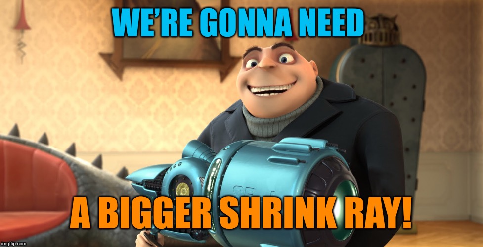 WE’RE GONNA NEED A BIGGER SHRINK RAY! | made w/ Imgflip meme maker