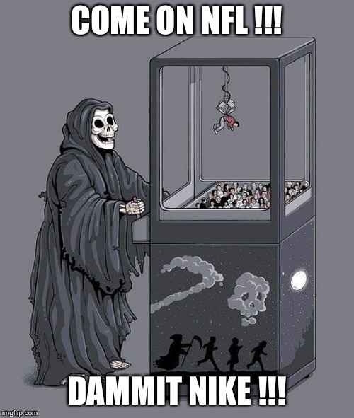 NFL kneeler | COME ON NFL
!!! DAMMIT NIKE !!! | image tagged in my grim reaper | made w/ Imgflip meme maker