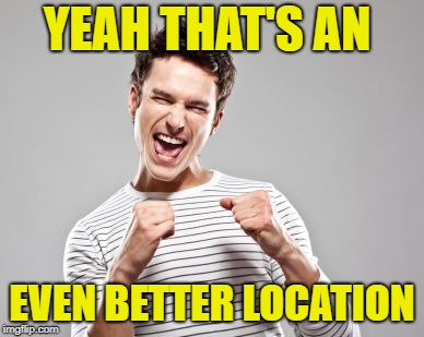 happy guy | YEAH THAT'S AN EVEN BETTER LOCATION | image tagged in happy guy | made w/ Imgflip meme maker