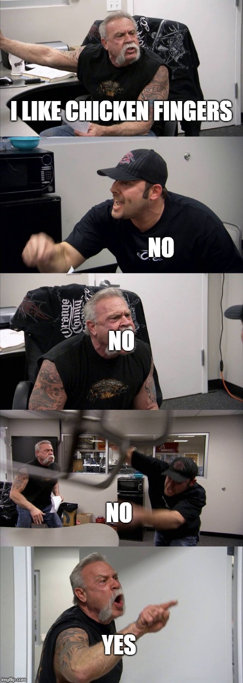 American Chopper Argument | I LIKE CHICKEN FINGERS; NO; NO; NO; YES | image tagged in memes,american chopper argument | made w/ Imgflip meme maker