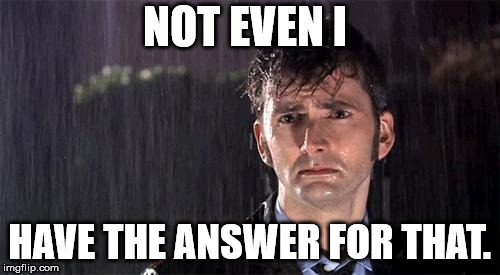 Doctor Who | NOT EVEN I HAVE THE ANSWER FOR THAT. | image tagged in doctor who | made w/ Imgflip meme maker