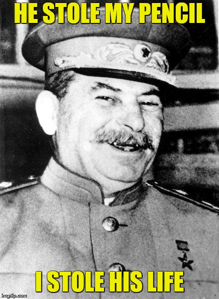 Stalin smile | HE STOLE MY PENCIL I STOLE HIS LIFE | image tagged in stalin smile | made w/ Imgflip meme maker
