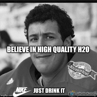 BELIEVE IN HIGH QUALITY H2O; JUST DRINK IT | image tagged in nike,just do it,kaepernick | made w/ Imgflip meme maker