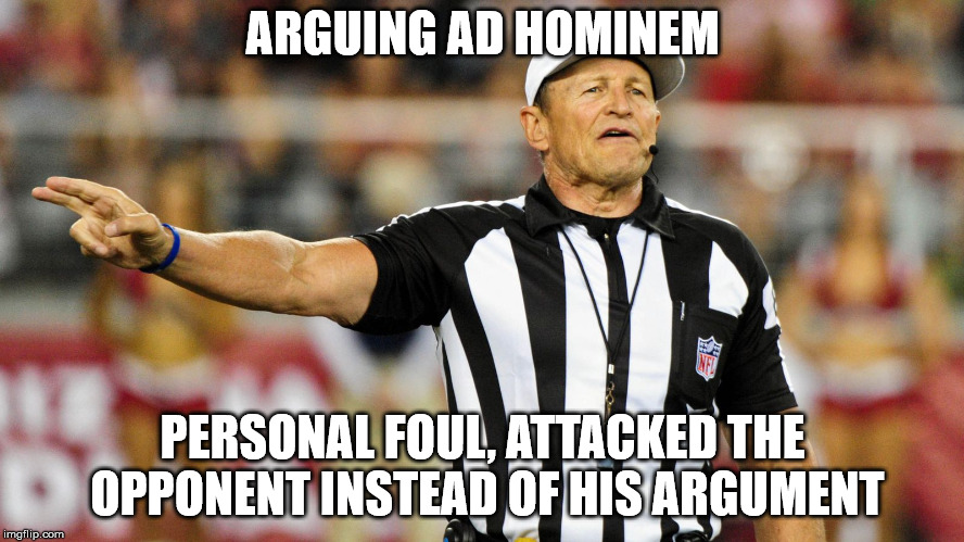 Logical Fallacy Referee | ARGUING AD HOMINEM; PERSONAL FOUL, ATTACKED THE OPPONENT INSTEAD OF HIS ARGUMENT | image tagged in logical fallacy referee | made w/ Imgflip meme maker