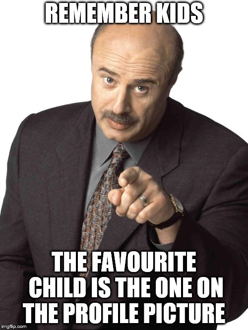 Dr Phil Pointing | REMEMBER KIDS; THE FAVOURITE CHILD IS THE ONE ON THE PROFILE PICTURE | image tagged in dr phil pointing | made w/ Imgflip meme maker