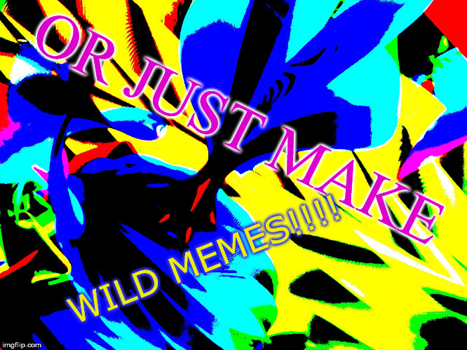wild background | OR JUST MAKE WILD MEMES!!!! | image tagged in wild background | made w/ Imgflip meme maker
