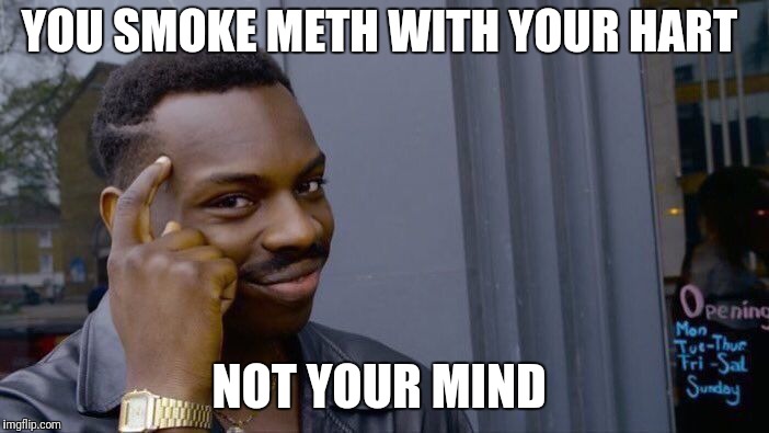 Roll Safe Think About It Meme | YOU SMOKE METH WITH YOUR HART NOT YOUR MIND | image tagged in memes,roll safe think about it | made w/ Imgflip meme maker