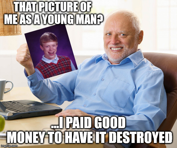 When your past comes back to haunt you, Harold "Brian" Payne. | THAT PICTURE OF ME AS A YOUNG MAN? ...I PAID GOOD MONEY TO HAVE IT DESTROYED | image tagged in hide the pain harold,bad luck brian | made w/ Imgflip meme maker