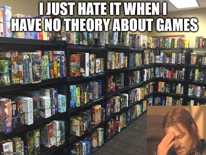 Board Games | I JUST HATE IT WHEN I HAVE NO THEORY ABOUT GAMES | image tagged in board games | made w/ Imgflip meme maker