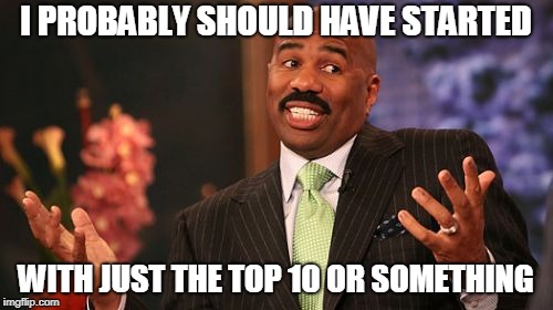 Steve Harvey Meme | I PROBABLY SHOULD HAVE STARTED WITH JUST THE TOP 10 OR SOMETHING | image tagged in memes,steve harvey | made w/ Imgflip meme maker