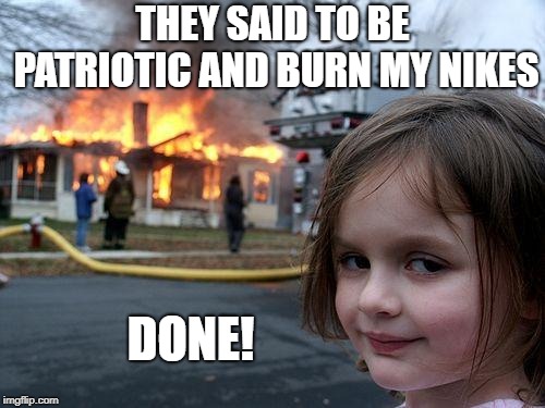 When you're a bit heavy on the Patriotic stuff | THEY SAID TO BE PATRIOTIC AND BURN MY NIKES; DONE! | image tagged in memes,disaster girl | made w/ Imgflip meme maker