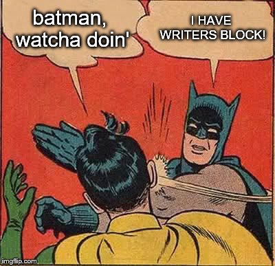 Batman Slapping Robin Meme | batman, watcha doin' I HAVE WRITERS BLOCK! | image tagged in memes,batman slapping robin | made w/ Imgflip meme maker