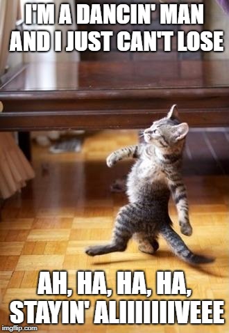 Cool Cat Stroll Meme | I'M A DANCIN' MAN AND I JUST CAN'T LOSE; AH, HA, HA, HA, STAYIN' ALIIIIIIIVEEE | image tagged in memes,cool cat stroll | made w/ Imgflip meme maker