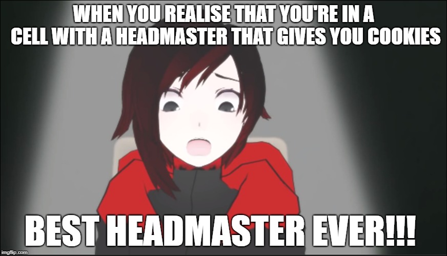 Ruby's Feeling | WHEN YOU REALISE THAT YOU'RE IN A CELL WITH A HEADMASTER THAT GIVES YOU COOKIES; BEST HEADMASTER EVER!!! | image tagged in rwby,that feeling when,realise,headmaster,best,cookies | made w/ Imgflip meme maker