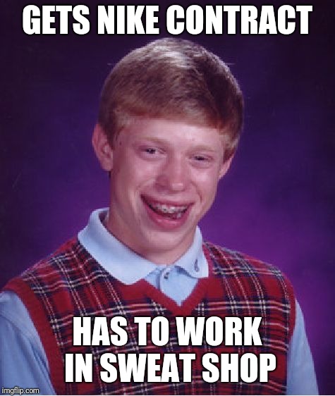 Bad Luck Brian Meme | GETS NIKE CONTRACT HAS TO WORK IN SWEAT SHOP | image tagged in memes,bad luck brian | made w/ Imgflip meme maker