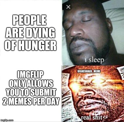 Now i am only allowed to submit 2 memes per day! | PEOPLE ARE DYING OF HUNGER; IMGFLIP ONLY ALLOWS YOU TO SUBMIT 2 MEMES PER DAY; UFAKESHAEK_MEME | image tagged in memes,sleeping shaq,dank memes,spicy memes,original meme,imgflip | made w/ Imgflip meme maker