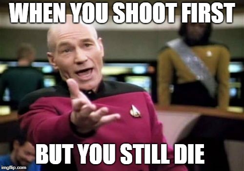 Picard Wtf | WHEN YOU SHOOT FIRST; BUT YOU STILL DIE | image tagged in memes,picard wtf | made w/ Imgflip meme maker