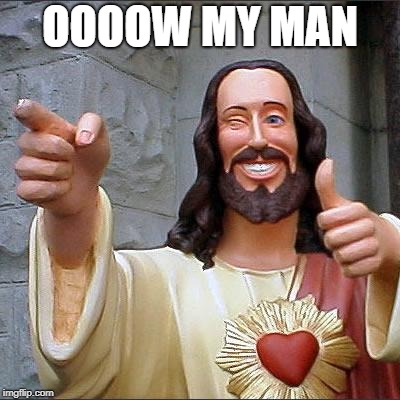 Buddy Christ | OOOOW MY MAN | image tagged in memes,buddy christ | made w/ Imgflip meme maker