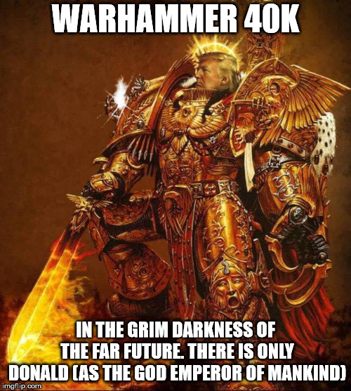 WARHAMMER 40K; IN THE GRIM DARKNESS OF THE FAR FUTURE. THERE IS ONLY DONALD (AS THE GOD EMPEROR OF MANKIND) | made w/ Imgflip meme maker