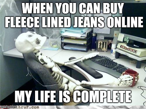 Satisfied skeleton | WHEN YOU CAN BUY FLEECE LINED JEANS ONLINE; MY LIFE IS COMPLETE | image tagged in skeleton,dieting | made w/ Imgflip meme maker
