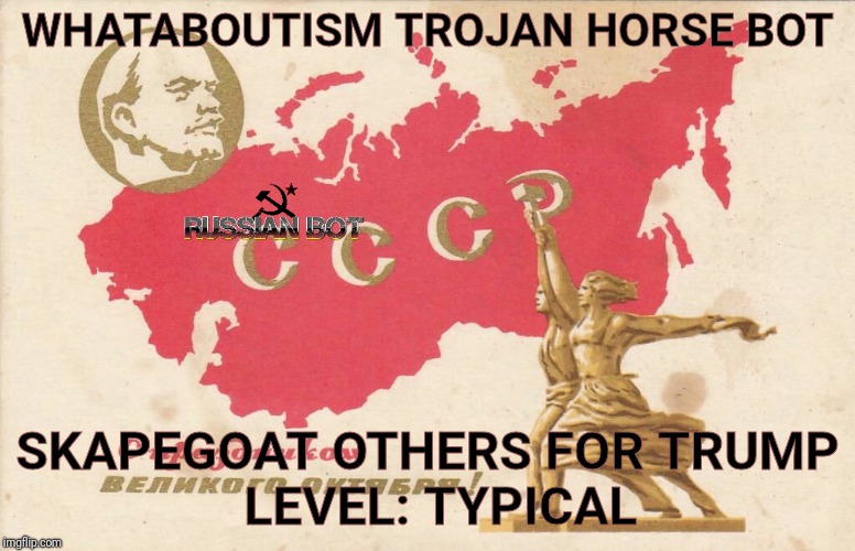 Soviet Propaganda Posters for Russian Bots | WHATABOUTISM TROJAN HORSE BOT SKAPEGOAT OTHERS FOR TRUMP          LEVEL: TYPICAL | image tagged in soviet propaganda posters for russian bots | made w/ Imgflip meme maker