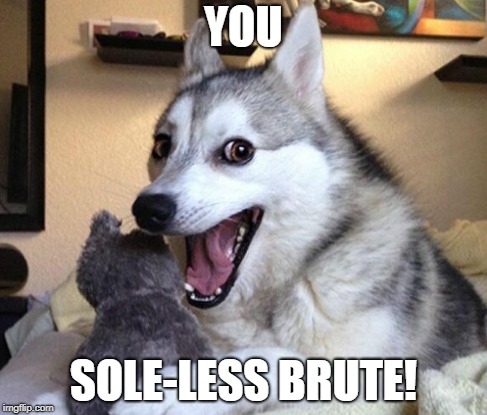YOU SOLE-LESS BRUTE! | made w/ Imgflip meme maker