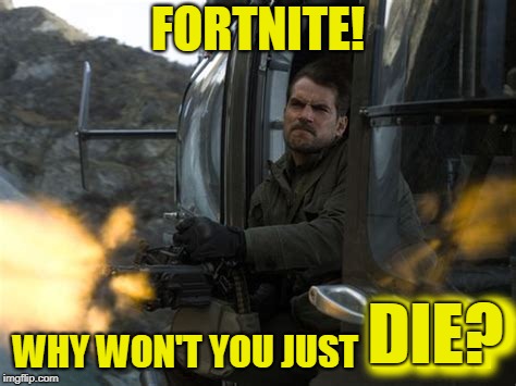 FORTNITE! WHY WON'T YOU JUST DIE? DIE? | made w/ Imgflip meme maker