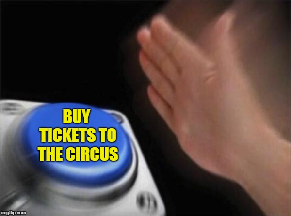 Blank Nut Button Meme | BUY TICKETS TO THE CIRCUS | image tagged in memes,blank nut button | made w/ Imgflip meme maker