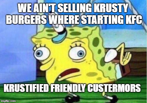 Mocking Spongebob | WE AIN'T SELLING KRUSTY BURGERS WHERE STARTING KFC; KRUSTIFIED FRIENDLY CUSTERMORS | image tagged in memes,mocking spongebob | made w/ Imgflip meme maker