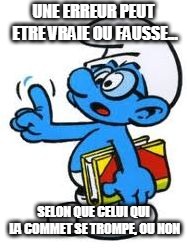 UNE ERREUR PEUT ETRE VRAIE OU FAUSSE... SELON QUE CELUI QUI LA COMMET SE TROMPE, OU NON | image tagged in schtroumpf | made w/ Imgflip meme maker