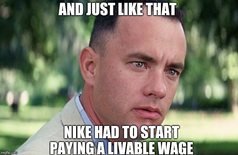 And Just Like That Meme | AND JUST LIKE THAT NIKE HAD TO START PAYING A LIVABLE WAGE | image tagged in and just like that | made w/ Imgflip meme maker