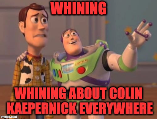 X, X Everywhere Meme | WHINING; WHINING ABOUT COLIN KAEPERNICK EVERYWHERE | image tagged in memes,x x everywhere | made w/ Imgflip meme maker