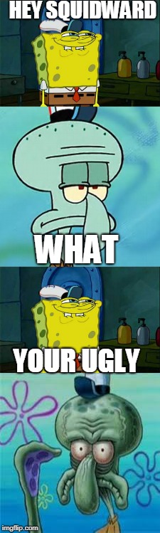 Ugly unoriginal squidward meme | HEY SQUIDWARD; WHAT; YOUR UGLY | image tagged in memes,squidward,spongebob | made w/ Imgflip meme maker