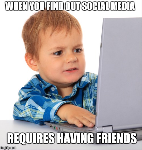 Disappointed kid | WHEN YOU FIND OUT SOCIAL MEDIA; REQUIRES HAVING FRIENDS | image tagged in confused kid on the net | made w/ Imgflip meme maker